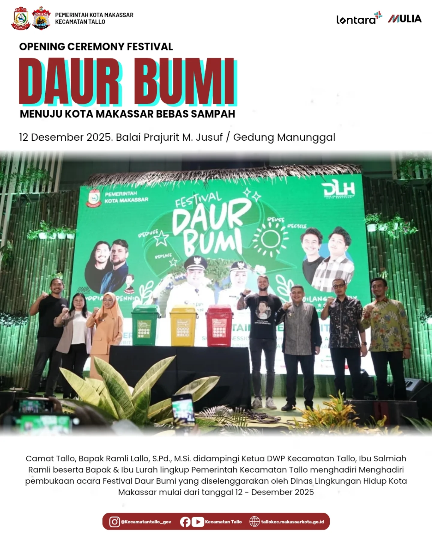 OPENING CEREMONY FESTIVAL DAUR BUMI. OPENING CEREMONY
FESTIVAL DAUR BUMI
MENUJU KOTA MAKASSAR BEBAS SAMPAH
12 Desember 2025

Balai Prajurit M. Jusuf / Gedung Manunggal

Camat Tallo, Bapak Ramli Lallo, S.Pd., M.Si., didampingi Ketua DWP Kecamatan Tallo, Ibu Salmiah Ramli, serta para Lurah lingkup Pemerintah Kecamatan Tallo menghadiri pembukaan Festival Daur Bumi yang diselenggarakan oleh Dinas Lingkungan Hidup Kota Makassar.

Kegiatan Festival Daur Bumi ini dilaksanakan mulai tanggal 2 Desember 2025 sebagai bagian dari upaya mewujudkan Kota Makassar Bebas Sampah.
