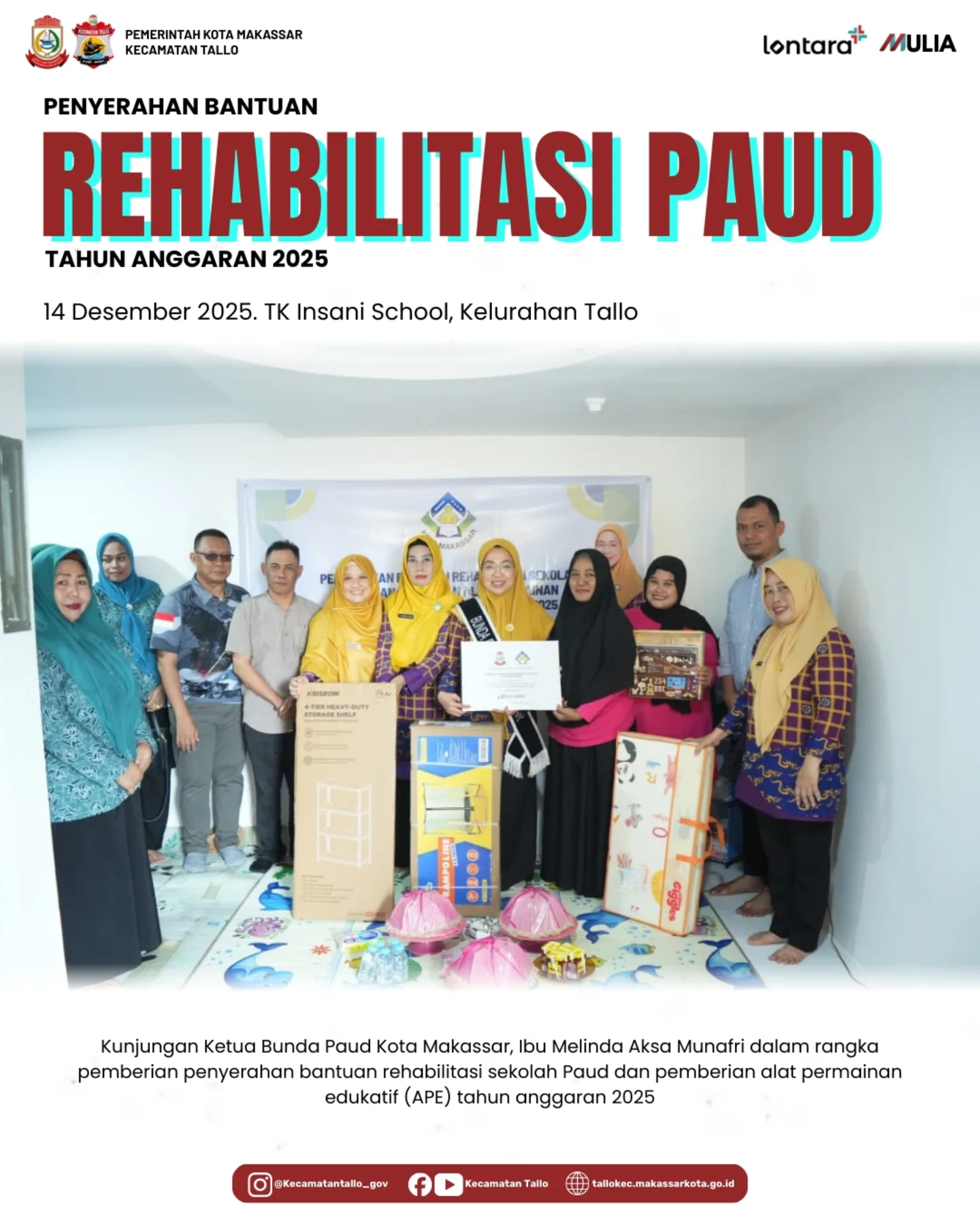 PENYERAHAN BANTUAN REHABILITASI PAUD. PENYERAHAN BANTUAN
REHABILITASI PAUD
TAHUN ANGGARAN 2025
14 Desember 2025

TK Insani School
Kelurahan Tallo

Kunjungan Ketua Bunda PAUD Kota Makassar, Ibu Melinda Aksa Munafri, dalam rangka penyerahan bantuan rehabilitasi sekolah PAUD serta pemberian Alat Permainan Edukatif (APE) Tahun Anggaran 2025.